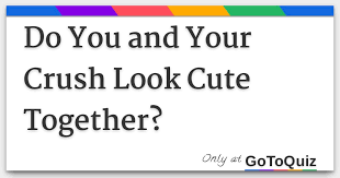 do you and your crush look cute together