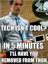 tech isn&#39;t cool? i&#39;ll have you removed from THON in 5 minutes ... via Relatably.com