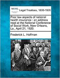 Check spelling or type a new query. Poor Law Aspects Of National Health Insurance An Address Read At The National Conference Of Social Work New Orleans La April 21 1920 Hoffman Frederick L 9781240118656 Amazon Com Books