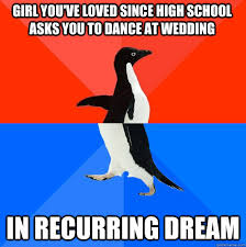 girl you've loved since high school asks you to dance at wedding in recurring dream - Socially Awesome Awkward Penguin - quickmeme