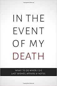 It's more than a will that you need to have prepared. In The Event Of My Death What To When I Die Last Wishes Affairs And Notes End Of Life Workbook For Detailed Planning Amazon Co Uk Windspire Press 9798607750183 Books