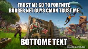 Durr burger | fortnite recipe. Trust Me Go To Fortnite Burger Net Guys Cmon Trust Me Bottome Text Make A Meme