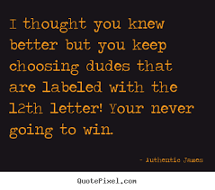 Love quote - I thought you knew better but you keep choosing.. via Relatably.com