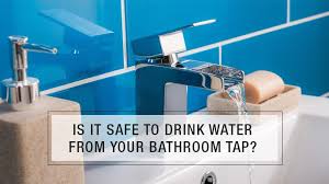 drink water from your bathroom tap