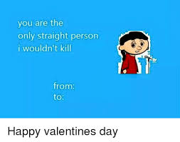 Maybe you would like to learn more about one of these? You Are The Only Straight Person I Wouldn T Kill From To Happy Valentines Day Valentine S Day Meme On Me Me