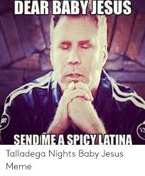 Baby jesus your diaper's full. Dear Baby Jesus Sendime A Spicy Latina Talladega Nights Baby Jesus Meme Jesus Meme On Awwmemes Com