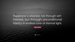 As you're reading these quotes, open your heart. Aaron Cohen Quote Happiness Is Attained Not Through Self Interest But Through Unconditional Fidelity In Endless
