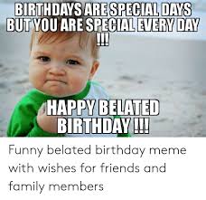 Check spelling or type a new query. Birthdays But Are Special Days You Are Specialeveryday Happy Belated Birthday Funny Belated Birthday Meme With Wishes For Friends And Family Members Birthday Meme On Me Me