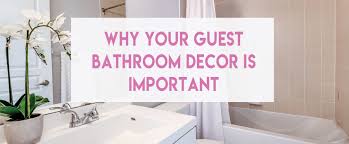 3 Reasons Why Guest Bathroom Decor Is