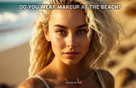 do you wear makeup at the beach your