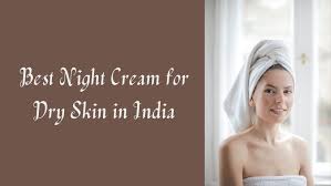 8 best night cream for dry skin in