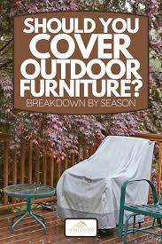 should you cover outdoor furniture
