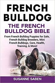 Look at pictures of french bulldog puppies in california who need a home. French Bulldog The French Bulldog Bible From French Bulldog Puppies For Sale French Bulldog Breeders French Bulldog Breeders Mini French Bulldogs Care Health Training More Saben Susanne 9781911355304 Amazon Com Books