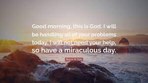 May god smile on you today pictures, photos & images, to be used on facebook, tumblr, pinterest, twitter and other websites. Wayne W Dyer Quote Good Morning This Is God I Will Be Handling All Of Your Problems Today I Will Not Need Your Help So Have A Miraculou