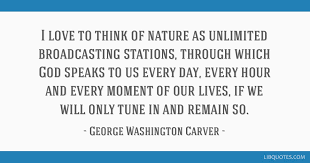 41 quotes from george washington carver: I Love To Think Of Nature As Unlimited Broadcasting Stations Through Which God Speaks To Us