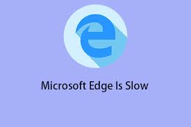 microsoft edge is slow here are some