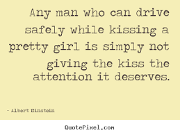 Any man who can drive safely while kissing a pretty.. Albert ... via Relatably.com