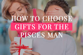 how to choose gifts for the pisces man