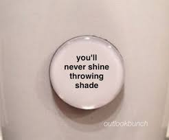 But the full quote is worth examining: 1 Mini Quote Magnet You Ll Never Shine Throwing Shade Etsy