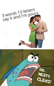 Well maybe we wouldn't sound so bad if some people didn't try playing with big meaty claws! 40. Big Meaty Claws Dankmemes