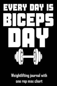 Every Day Is Biceps Day Weightlifting Journal With One Rep Max Chart