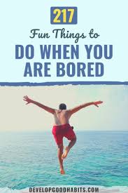 217 fun things to do when you are bored