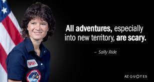 We all have natural curiosity. Sally Ride Quote All Adventures Especially Into New Territory Are Scary