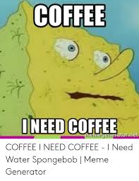 And there are funny memes. Coffee Oneed Coffee He Fnegeneratornet Coffee I Need Coffee I Need Water Spongebob Meme Generator Meme On Me Me