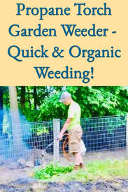 Propane Torch Garden Weeder Better Hens