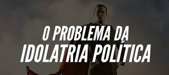 O PROBLEMA DA IDOLATRIA POLÍTICA... - "CAMINHO ESTREITO" | Facebook