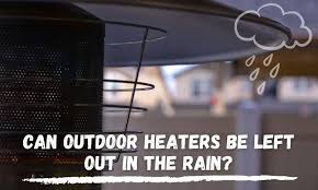 Outdoor Heaters Be Left Out In The Rain