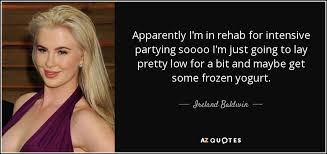 I went halfway, and then i worked for joel silver, the. Ireland Baldwin Quote Apparently I M In Rehab For Intensive Partying Soooo I M Just
