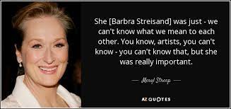 The best of barbra streisand quotes, as voted by quotefancy readers. Meryl Streep Quote She Barbra Streisand Was Just We Can T Know What