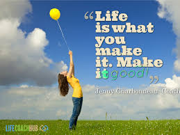 Apr 3, 2013 | life, motivation, quote wallpapers, success. Life Coaching Tip Life Is What You Make It So Make It Good Life Coach Hub