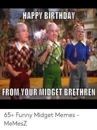 At memesmonkey.com find thousands of memes categorized into thousands of categories. Happy Birthday From Vour Midget Brethren 65 Funny Midget Memes Memesz Birthday Meme On Me Me