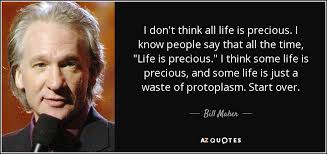 Best life is precious quotes selected by thousands of our users! Bill Maher Quote I Don T Think All Life Is Precious I Know People