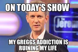 Serves me right for putting all my greggs in one basket. Meme Creator Funny On Today S Show My Greggs Addiction Is Ruining My Life Meme Generator At Memecreator Org
