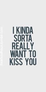 C i want to kiss him. I Kinda Sorta Really Really Really Really Want To Kiss You You Know Who You Are Cool Words Romance Quotes Words