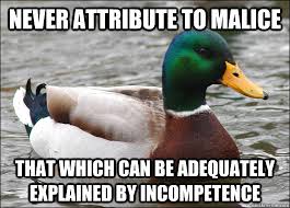 Never attribute to malice that which can be adequately explained by  incompetence - Actual Advice Mallard - quickmeme