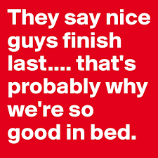Jennifer bridges, pmp, questions the conventional wisdom of the phrase,nice guys finish last, and finds it lacking truth when it comes to leading teams or furthering your career. They Say Nice Guys Finish Last That S Probably Why We Re So Good In Bed Post By Cammy87 On Boldomatic