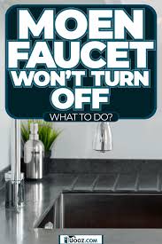 moen faucet won t turn off what to do
