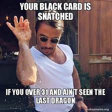 Collection by abraxi • last updated 10 hours ago. Your Black Card Is Snatched If You Over 31 And Ain T Seen The Last Dragon Saltbae Or Salt Bae Make A Meme