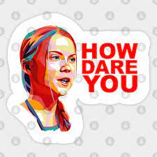 HOW DARE YOU! Greta Thunberg Inspired - Greta Thunberg - Sticker | TeePublic