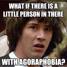 What if there is a little person in there With agoraphobia ... via Relatably.com