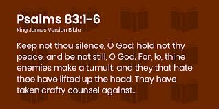 Psalms 83:1-6 KJV - Keep not thou silence, O God: hold not thy peace, and  be not still, O God.