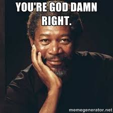 You&#39;re god damn right. - Morgan Freeman | Meme Generator via Relatably.com