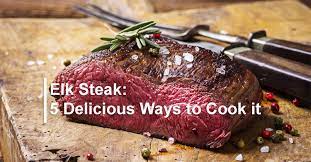 5 delicious ways to prepare elk steak