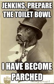 Jenkins, prepare the toilet bowl I have become parched - Old Money ... via Relatably.com