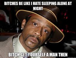 bitches be like i hate sleeping alone at night bitch get yourself ... via Relatably.com