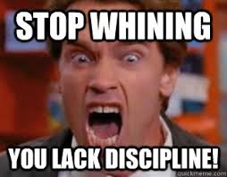 stop whining you lack discipline! - Arnold Yelling - quickmeme via Relatably.com